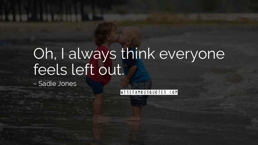 Sadie Jones Quotes: Oh, I always think everyone feels left out.