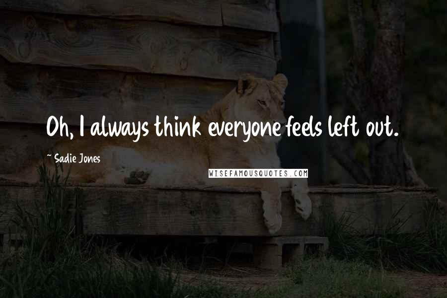 Sadie Jones Quotes: Oh, I always think everyone feels left out.