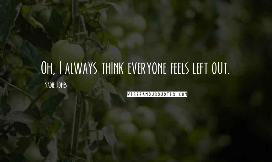 Sadie Jones Quotes: Oh, I always think everyone feels left out.