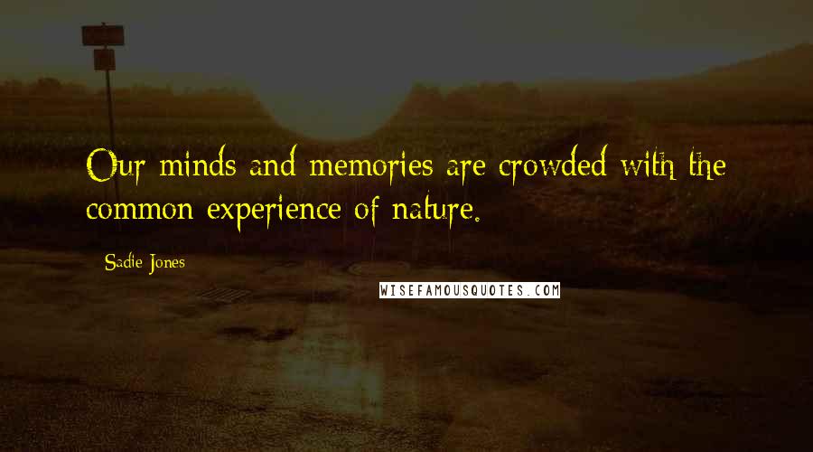 Sadie Jones Quotes: Our minds and memories are crowded with the common experience of nature.
