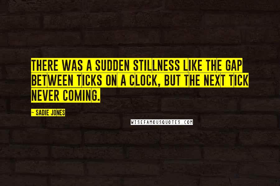 Sadie Jones Quotes: There was a sudden stillness like the gap between ticks on a clock, but the next tick never coming.