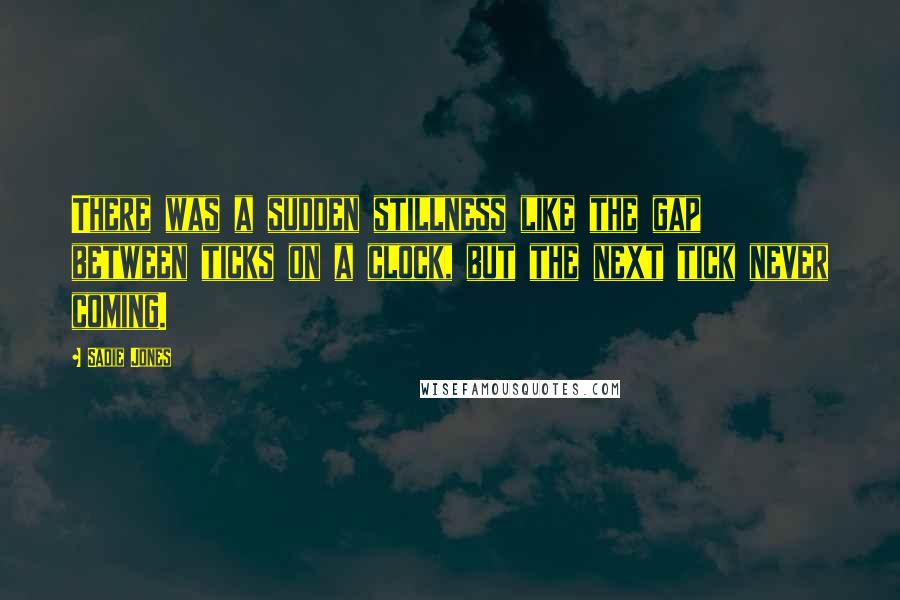 Sadie Jones Quotes: There was a sudden stillness like the gap between ticks on a clock, but the next tick never coming.