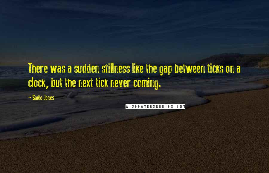 Sadie Jones Quotes: There was a sudden stillness like the gap between ticks on a clock, but the next tick never coming.