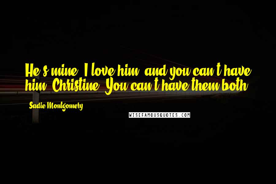 Sadie Montgomery Quotes: He's mine. I love him, and you can't have him, Christine. You can't have them both.