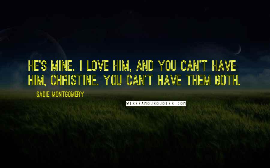 Sadie Montgomery Quotes: He's mine. I love him, and you can't have him, Christine. You can't have them both.