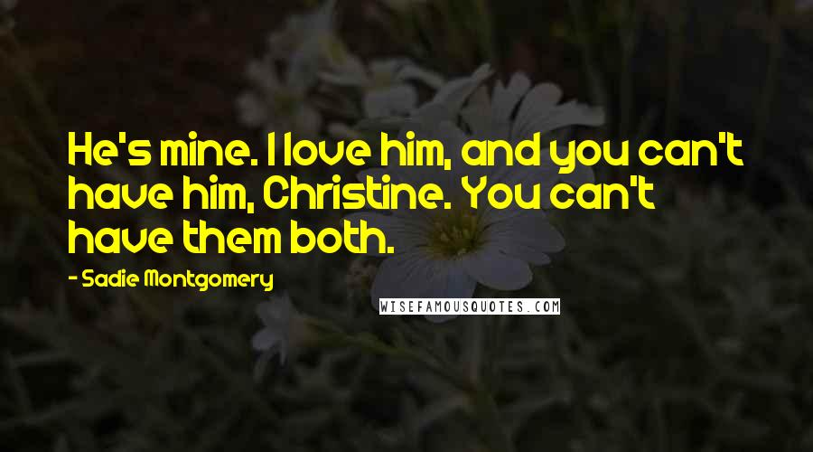 Sadie Montgomery Quotes: He's mine. I love him, and you can't have him, Christine. You can't have them both.