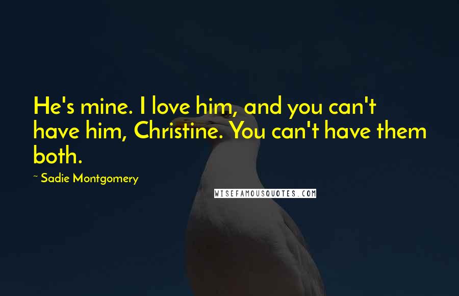 Sadie Montgomery Quotes: He's mine. I love him, and you can't have him, Christine. You can't have them both.