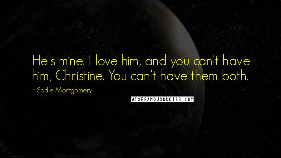 Sadie Montgomery Quotes: He's mine. I love him, and you can't have him, Christine. You can't have them both.