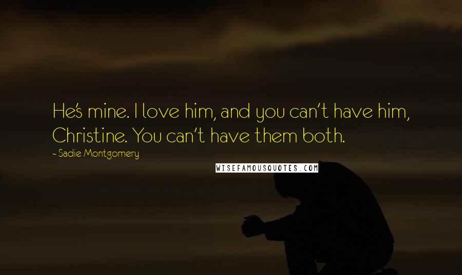 Sadie Montgomery Quotes: He's mine. I love him, and you can't have him, Christine. You can't have them both.