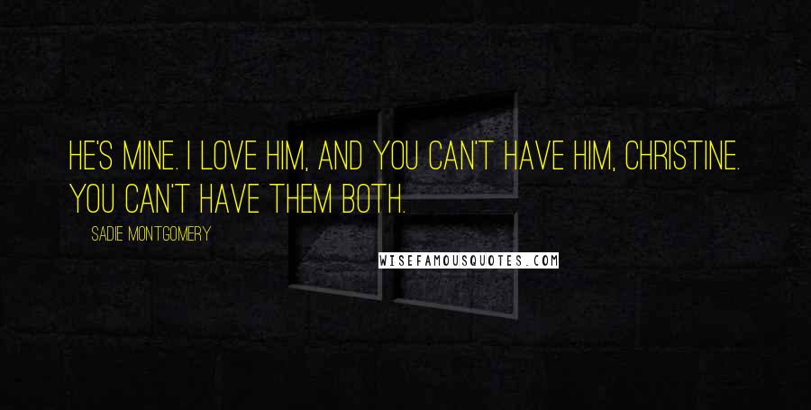 Sadie Montgomery Quotes: He's mine. I love him, and you can't have him, Christine. You can't have them both.