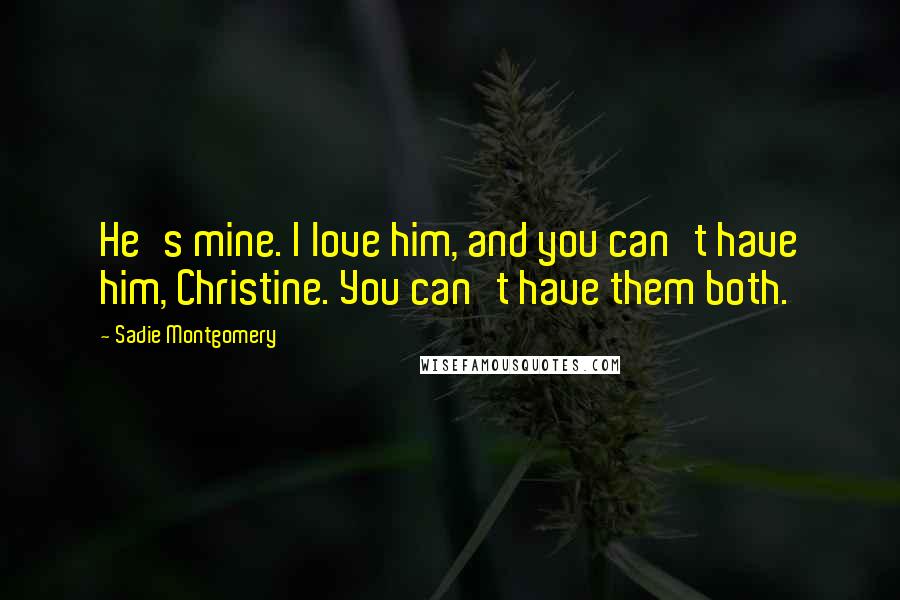 Sadie Montgomery Quotes: He's mine. I love him, and you can't have him, Christine. You can't have them both.