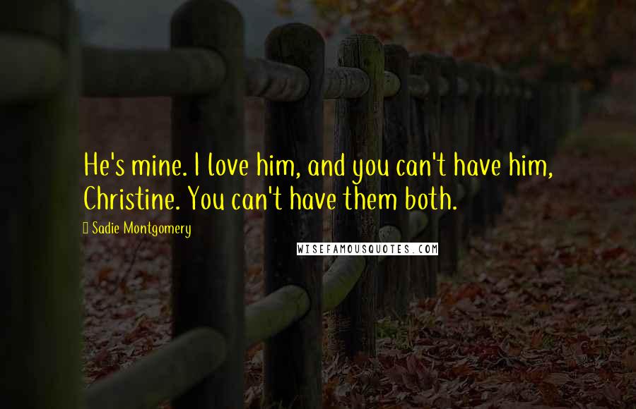 Sadie Montgomery Quotes: He's mine. I love him, and you can't have him, Christine. You can't have them both.