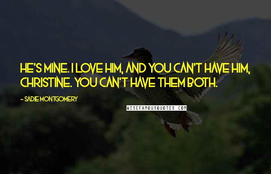 Sadie Montgomery Quotes: He's mine. I love him, and you can't have him, Christine. You can't have them both.