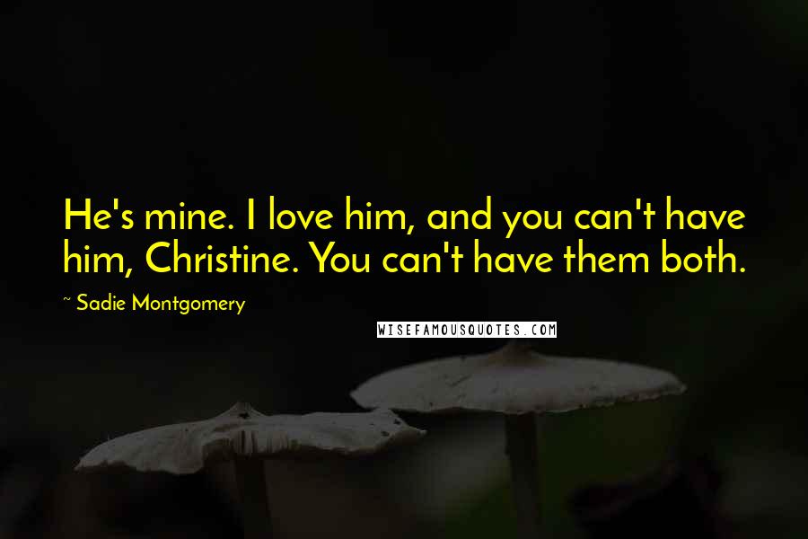 Sadie Montgomery Quotes: He's mine. I love him, and you can't have him, Christine. You can't have them both.