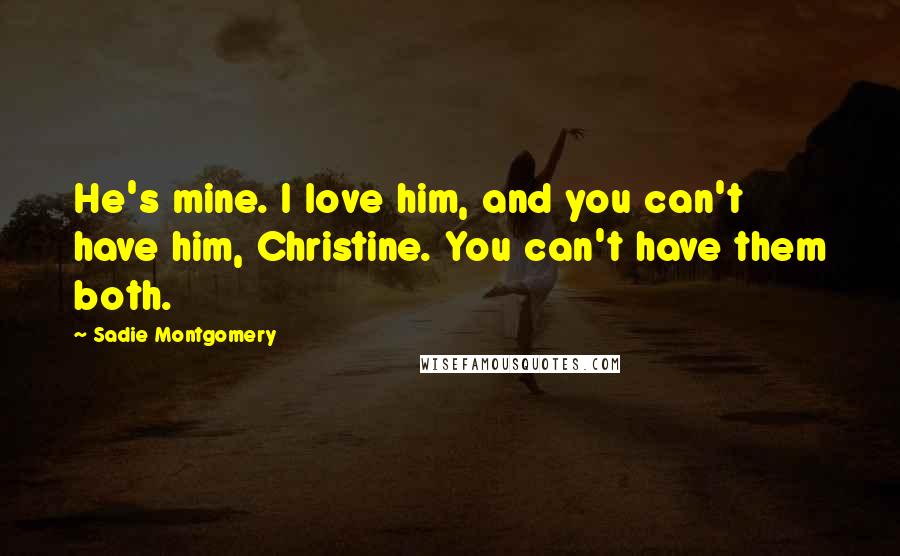 Sadie Montgomery Quotes: He's mine. I love him, and you can't have him, Christine. You can't have them both.