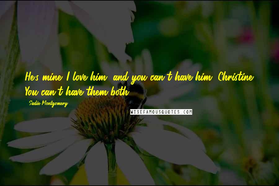 Sadie Montgomery Quotes: He's mine. I love him, and you can't have him, Christine. You can't have them both.