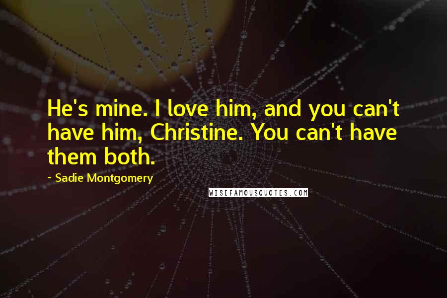 Sadie Montgomery Quotes: He's mine. I love him, and you can't have him, Christine. You can't have them both.