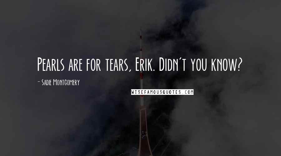 Sadie Montgomery Quotes: Pearls are for tears, Erik. Didn't you know?