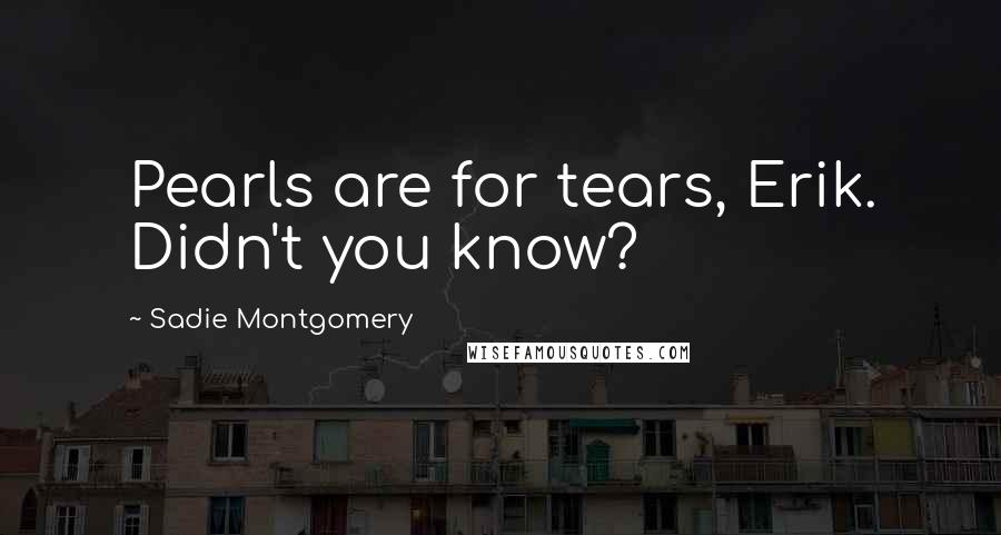 Sadie Montgomery Quotes: Pearls are for tears, Erik. Didn't you know?