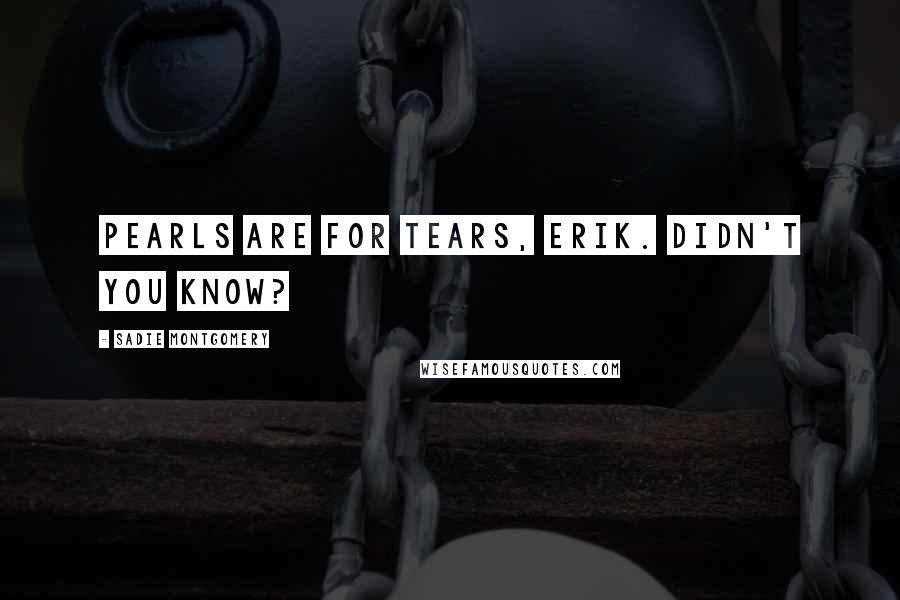 Sadie Montgomery Quotes: Pearls are for tears, Erik. Didn't you know?