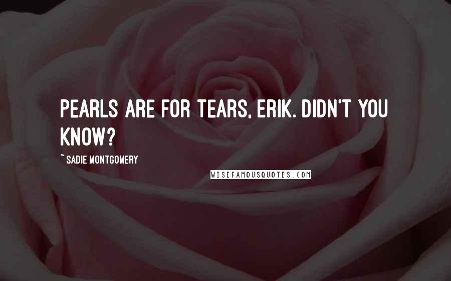 Sadie Montgomery Quotes: Pearls are for tears, Erik. Didn't you know?