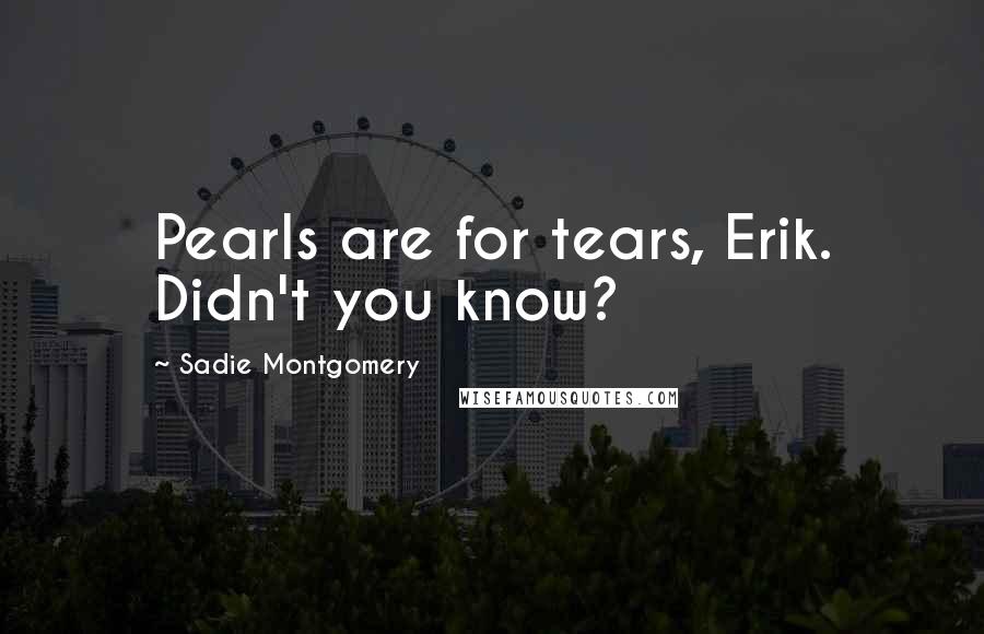 Sadie Montgomery Quotes: Pearls are for tears, Erik. Didn't you know?