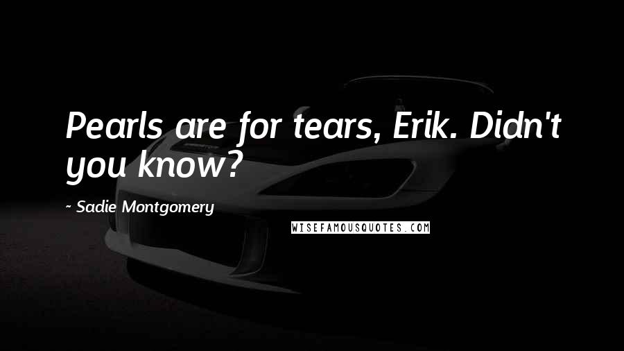 Sadie Montgomery Quotes: Pearls are for tears, Erik. Didn't you know?