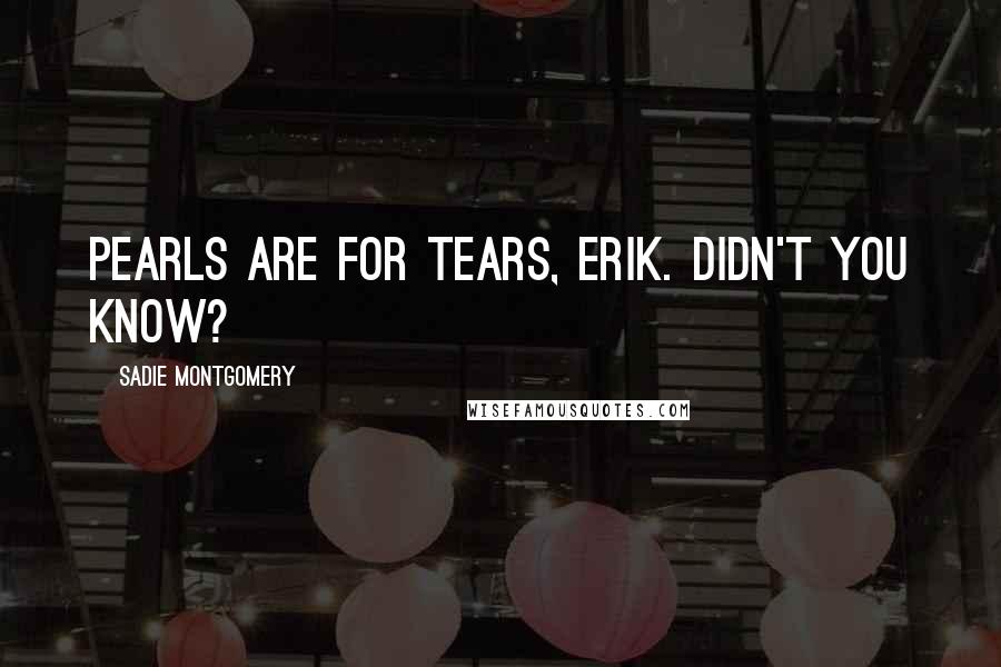 Sadie Montgomery Quotes: Pearls are for tears, Erik. Didn't you know?