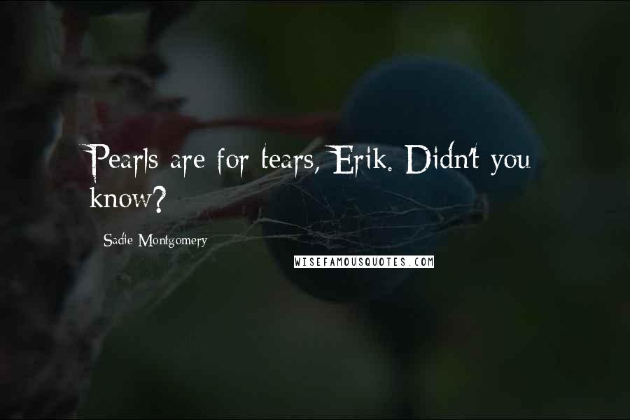 Sadie Montgomery Quotes: Pearls are for tears, Erik. Didn't you know?