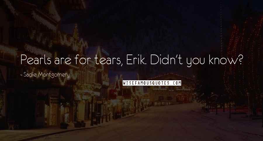 Sadie Montgomery Quotes: Pearls are for tears, Erik. Didn't you know?