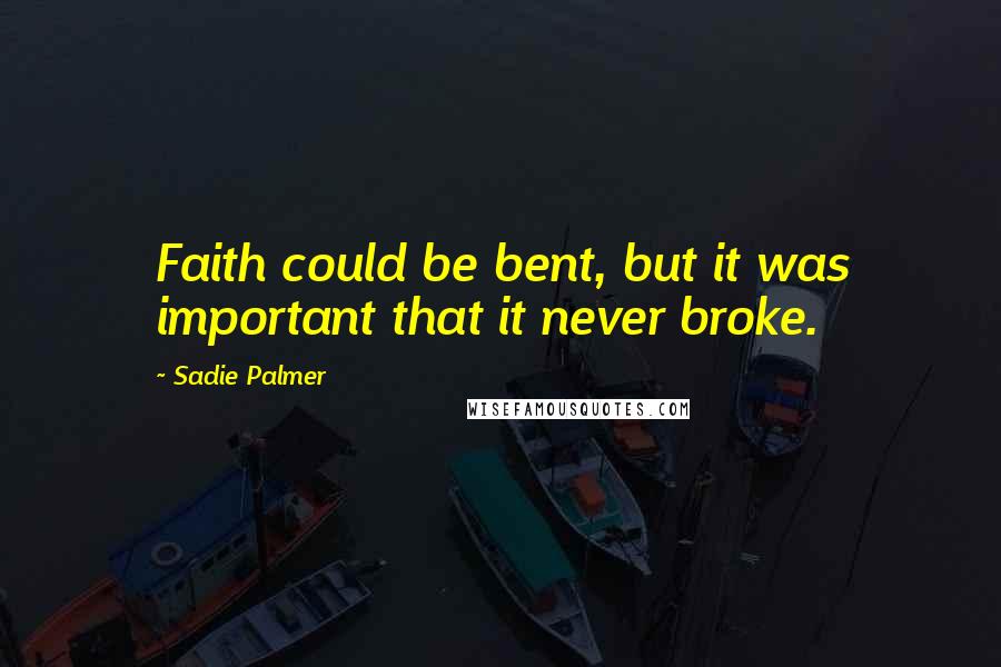 Sadie Palmer Quotes: Faith could be bent, but it was important that it never broke.