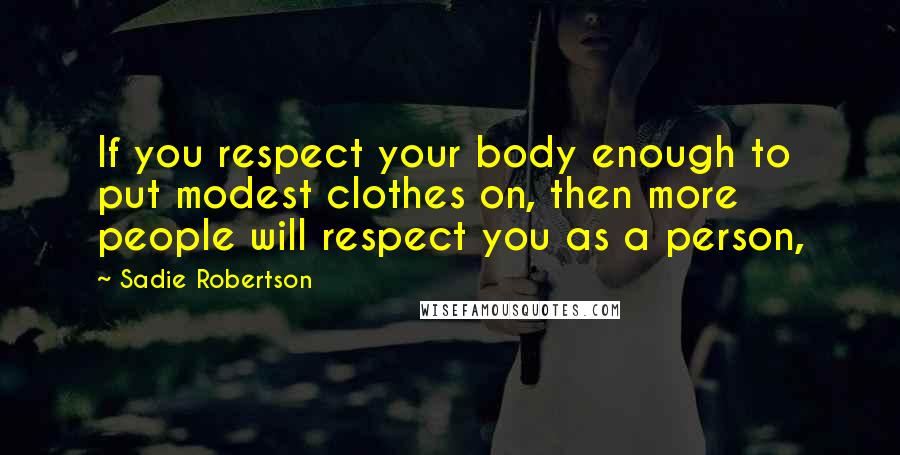 Sadie Robertson Quotes: If you respect your body enough to put modest clothes on, then more people will respect you as a person,