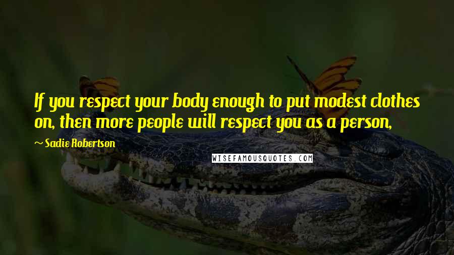 Sadie Robertson Quotes: If you respect your body enough to put modest clothes on, then more people will respect you as a person,
