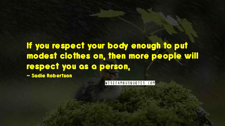 Sadie Robertson Quotes: If you respect your body enough to put modest clothes on, then more people will respect you as a person,