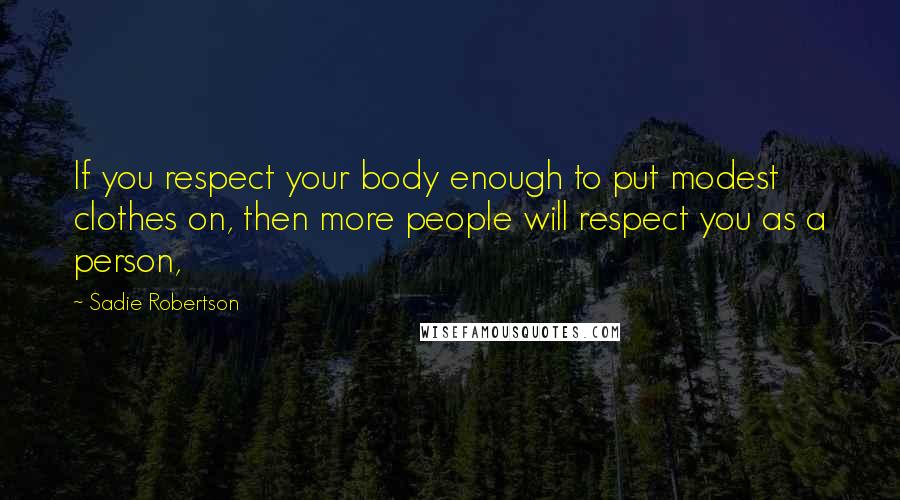 Sadie Robertson Quotes: If you respect your body enough to put modest clothes on, then more people will respect you as a person,