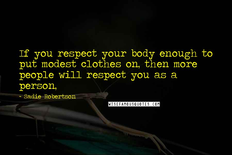 Sadie Robertson Quotes: If you respect your body enough to put modest clothes on, then more people will respect you as a person,