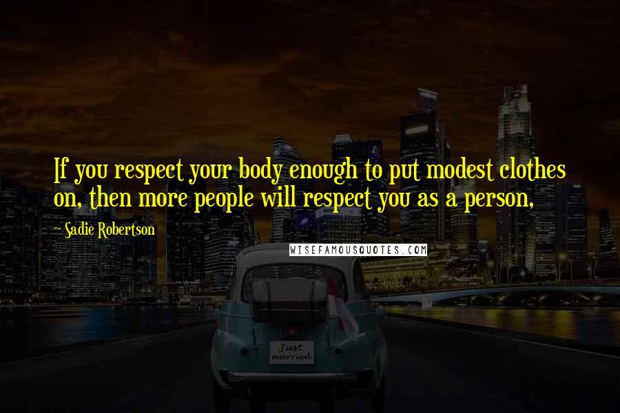 Sadie Robertson Quotes: If you respect your body enough to put modest clothes on, then more people will respect you as a person,