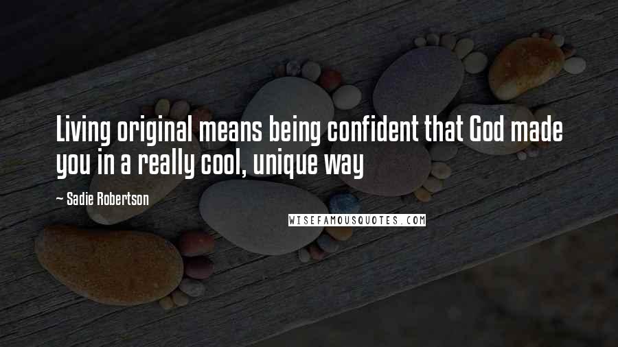 Sadie Robertson Quotes: Living original means being confident that God made you in a really cool, unique way