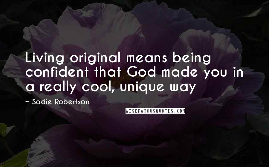 Sadie Robertson Quotes: Living original means being confident that God made you in a really cool, unique way