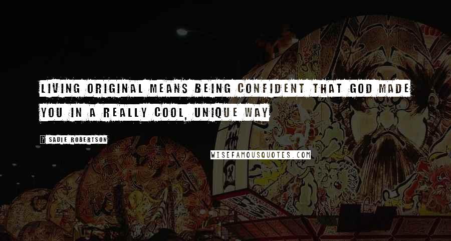 Sadie Robertson Quotes: Living original means being confident that God made you in a really cool, unique way