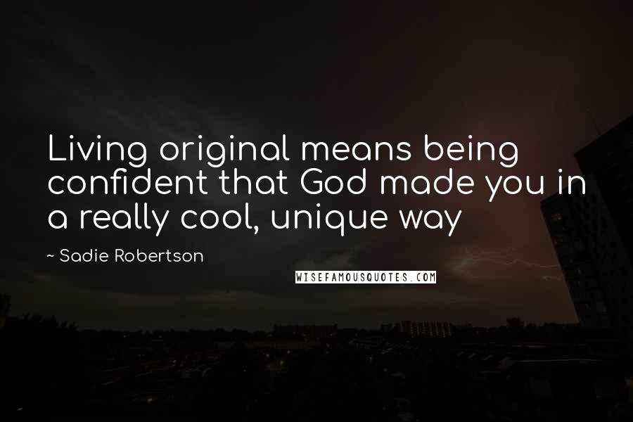 Sadie Robertson Quotes: Living original means being confident that God made you in a really cool, unique way