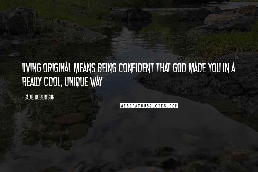 Sadie Robertson Quotes: Living original means being confident that God made you in a really cool, unique way