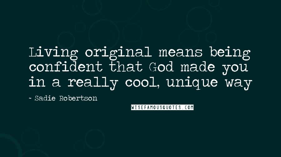 Sadie Robertson Quotes: Living original means being confident that God made you in a really cool, unique way