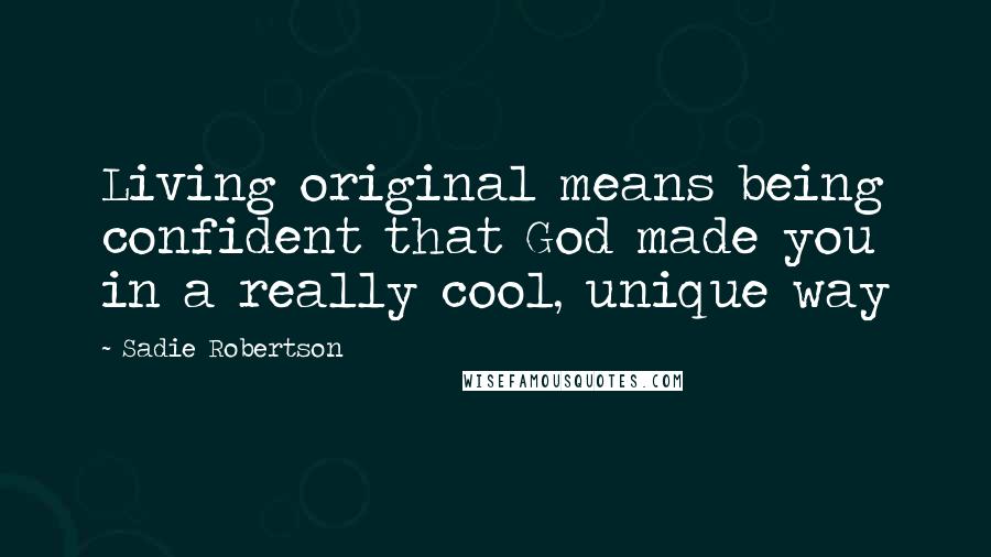 Sadie Robertson Quotes: Living original means being confident that God made you in a really cool, unique way