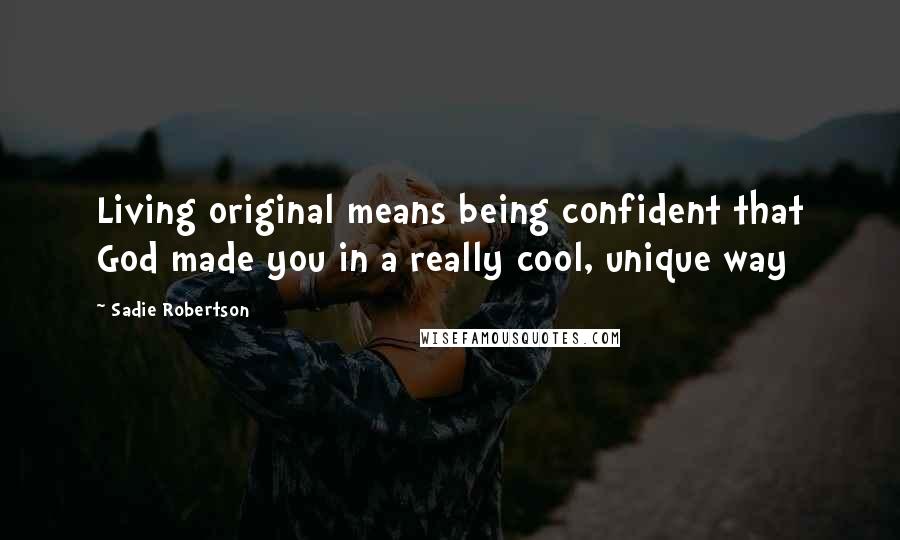 Sadie Robertson Quotes: Living original means being confident that God made you in a really cool, unique way