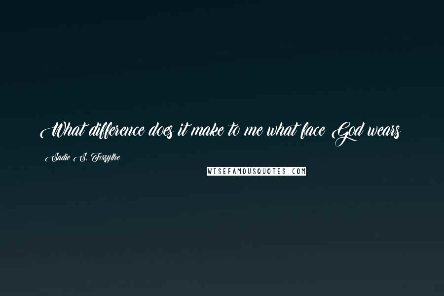 Sadie S. Forsythe Quotes: What difference does it make to me what face God wears?