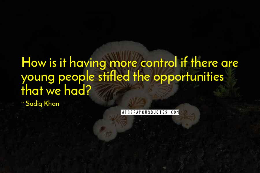 Sadiq Khan Quotes: How is it having more control if there are young people stifled the opportunities that we had?