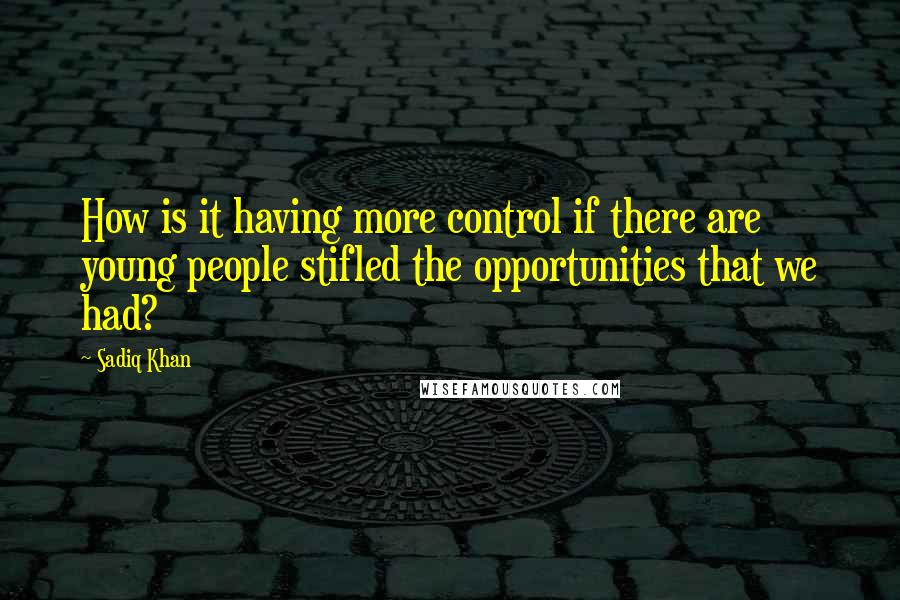 Sadiq Khan Quotes: How is it having more control if there are young people stifled the opportunities that we had?