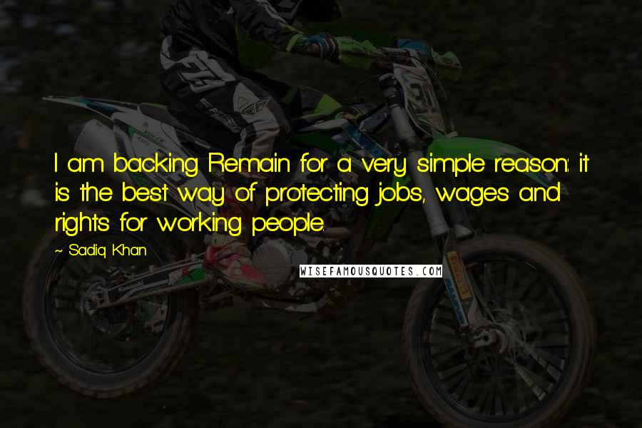 Sadiq Khan Quotes: I am backing Remain for a very simple reason: it is the best way of protecting jobs, wages and rights for working people.