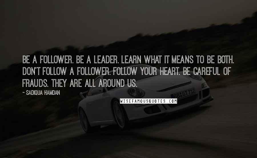 Sadiqua Hamdan Quotes: Be a follower. Be a leader. Learn what it means to be both. Don't follow a follower. Follow your heart. Be careful of frauds. They are all around us.